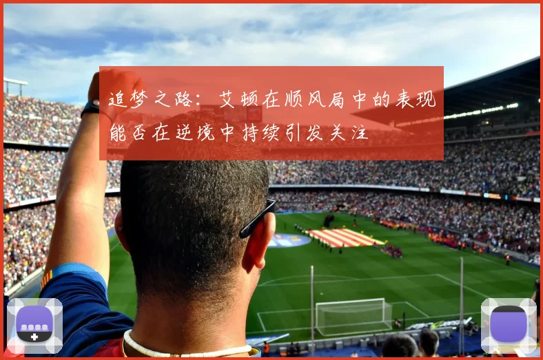 追梦之路：艾顿在顺风局中的表现能否在逆境中持续引发关注