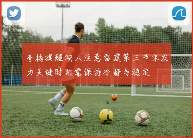 夸梅提醒湖人注意雷霆第三节末发力关键时刻需保持冷静与稳定