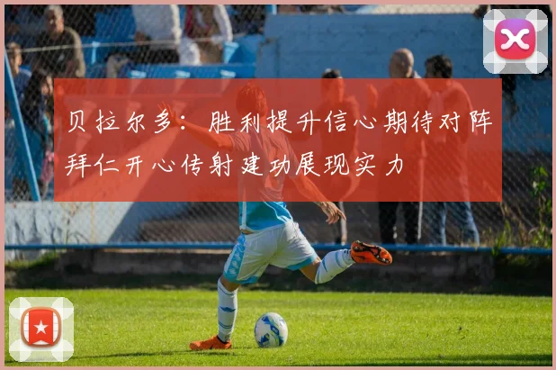 贝拉尔多：胜利提升信心期待对阵拜仁开心传射建功展现实力