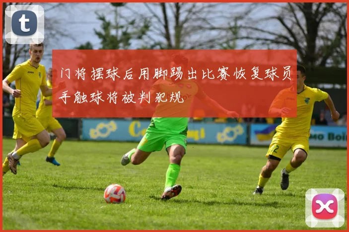 门将摆球后用脚踢出比赛恢复球员手触球将被判犯规