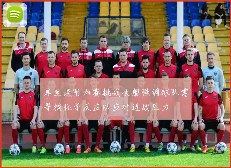 库里谈附加赛挑战快船强调球队需寻找化学反应以应对连战压力