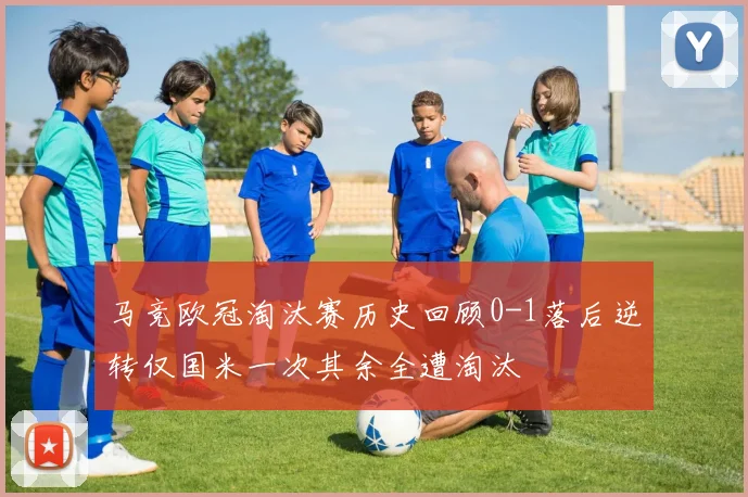 马竞欧冠淘汰赛历史回顾0-1落后逆转仅国米一次其余全遭淘汰