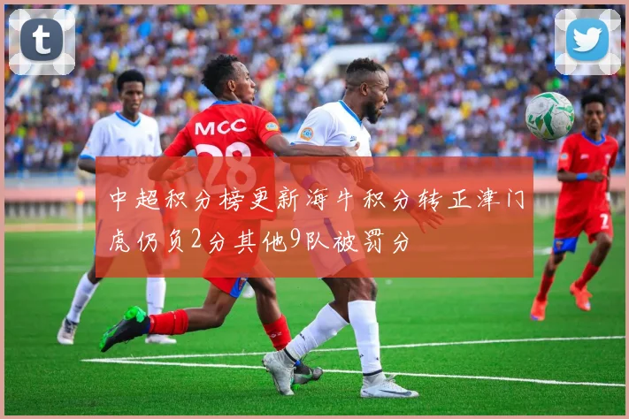 中超积分榜更新海牛积分转正津门虎仍负2分其他9队被罚分