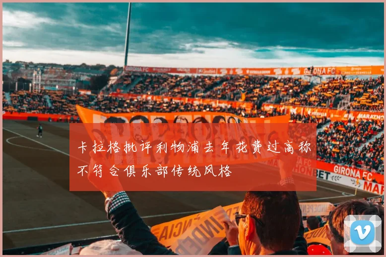卡拉格批评利物浦去年花费过高称不符合俱乐部传统风格