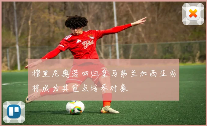 穆里尼奥若回归皇马弗兰加西亚或将成为其重点培养对象