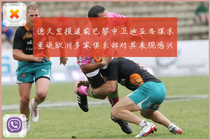 德天空报道前巴黎中卫迪亚洛谋求重返欧洲多家俱乐部对其表现感兴趣