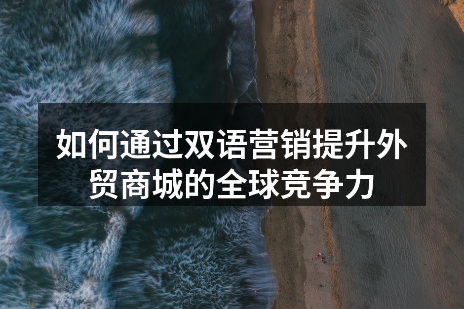如何通过双语营销提升外贸商城的全球竞争力