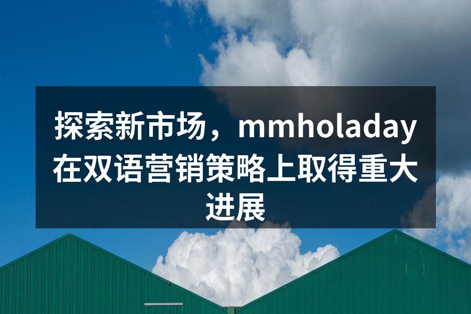探索新市场，mmholaday在双语营销策略上取得重大进展