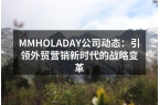 MMHOLADAY公司动态：引领外贸营销